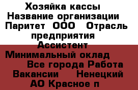 Хозяйка кассы › Название организации ­ Паритет, ООО › Отрасль предприятия ­ Ассистент › Минимальный оклад ­ 27 000 - Все города Работа » Вакансии   . Ненецкий АО,Красное п.